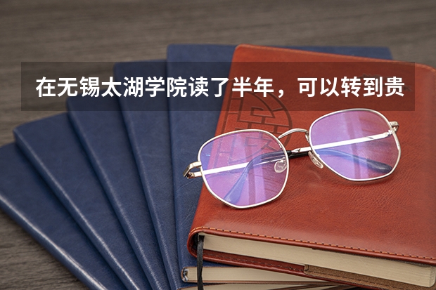 在无锡太湖学院读了半年，可以转到贵州的大学吗