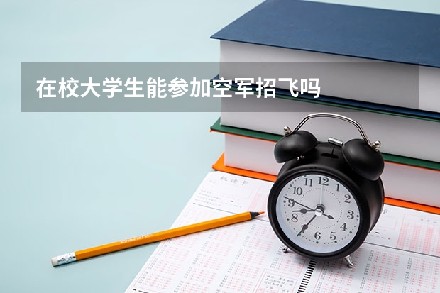 在校大学生能参加空军招飞吗