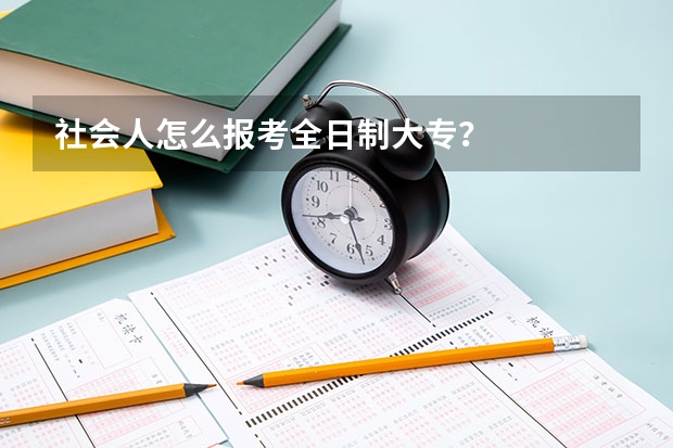 社会人怎么报考全日制大专？