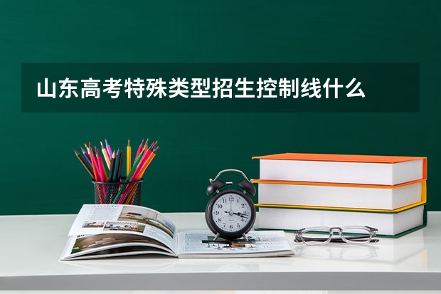 山东高考特殊类型招生控制线什么