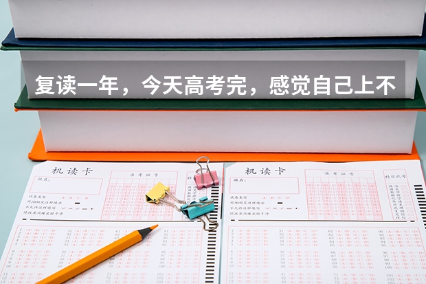 复读一年，今天高考完，感觉自己上不了本科，该怎么办，是读专科然后专升本，还是出去打工？