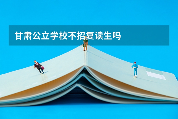 甘肃公立学校不招复读生吗