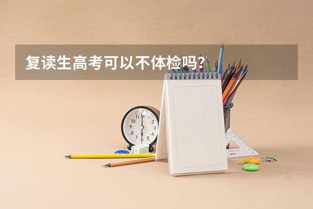 复读生高考可以不体检吗？