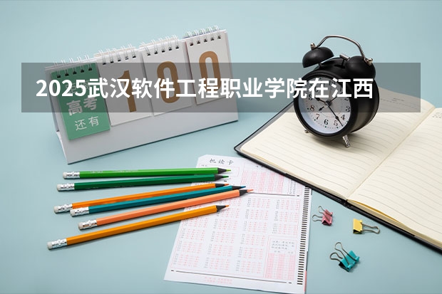 2025武汉软件工程职业学院在江西招生计划预测