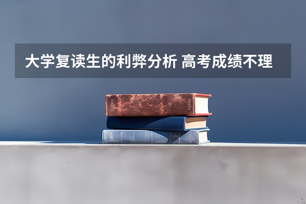 大学复读生的利弊分析 高考成绩不理想要不要复读？