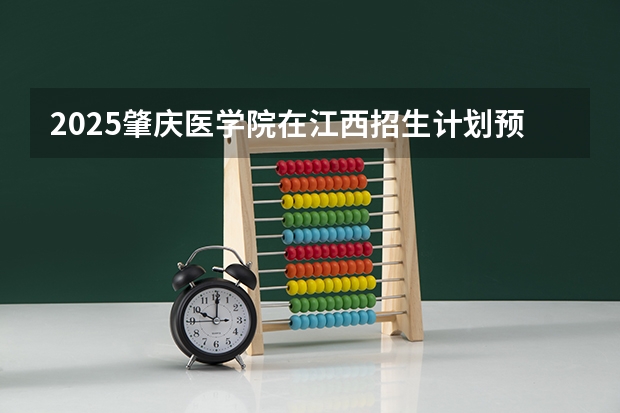 2025肇庆医学院在江西招生计划预测