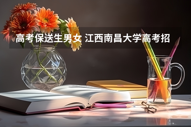 高考保送生男女 江西南昌大学高考招生简章