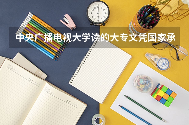 中央广播电视大学读的大专文凭国家承认吗?