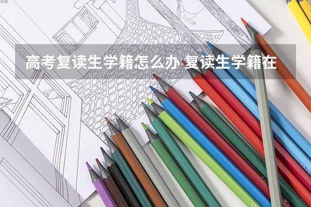 高考复读生学籍怎么办 复读生学籍在哪