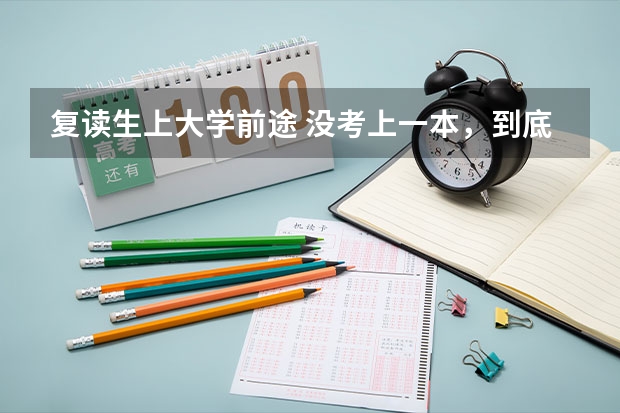 复读生上大学前途 没考上一本，到底是该复读还是该去上大学？