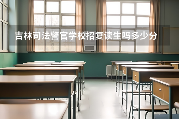 吉林司法警官学校招复读生吗多少分