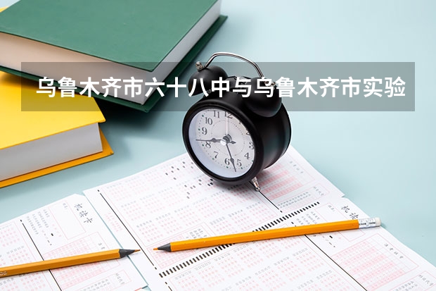 乌鲁木齐市六十八中与乌鲁木齐市实验中学哪个好
