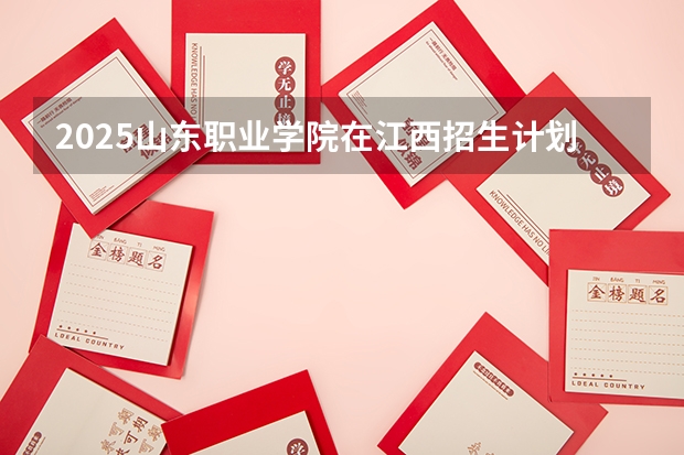 2025山东职业学院在江西招生计划预测