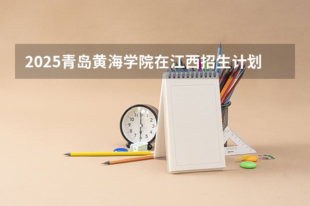 2025青岛黄海学院在江西招生计划预测
