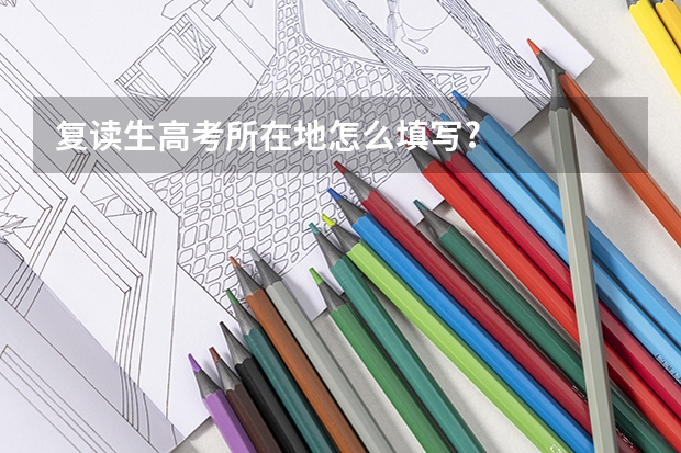 复读生高考所在地怎么填写?