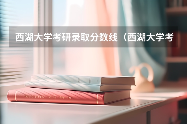 西湖大学考研录取分数线（西湖大学考研现场确认时间?）