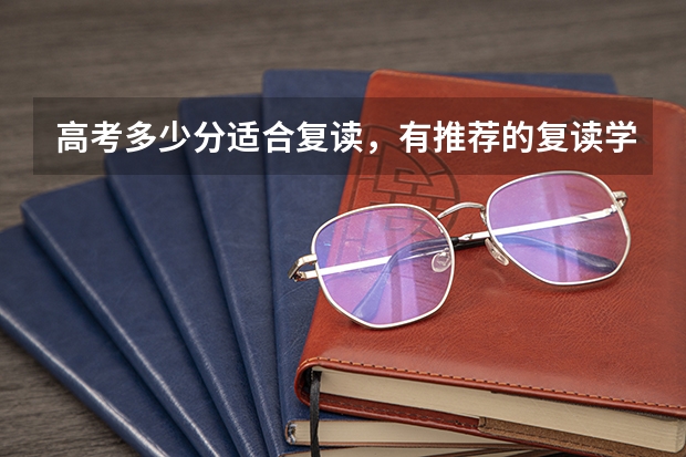 高考多少分适合复读，有推荐的复读学校吗？