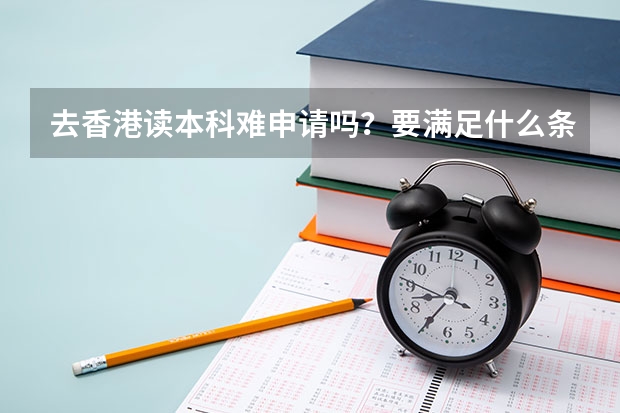 去香港读本科难申请吗？要满足什么条件？