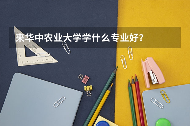来华中农业大学学什么专业好?