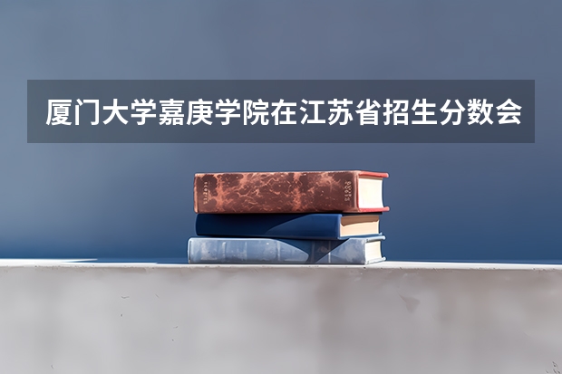 厦门大学嘉庚学院在江苏省招生分数会高吗？我考了312分，选修BB