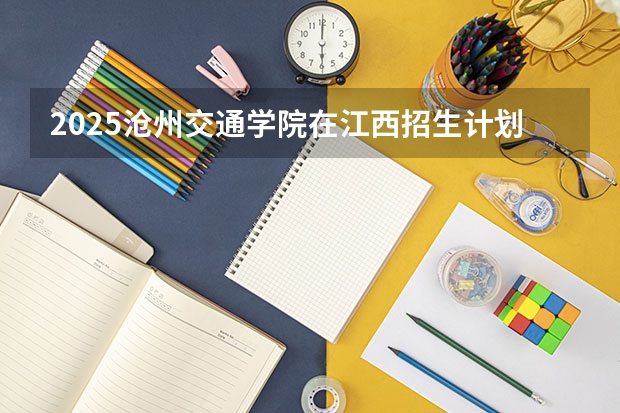 2025沧州交通学院在江西招生计划预测
