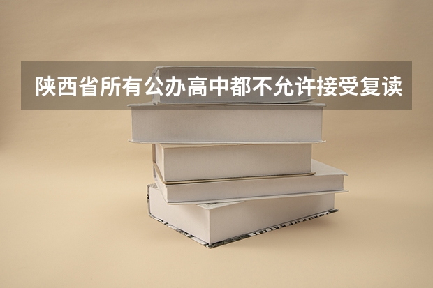 陕西省所有公办高中都不允许接受复读生吗？