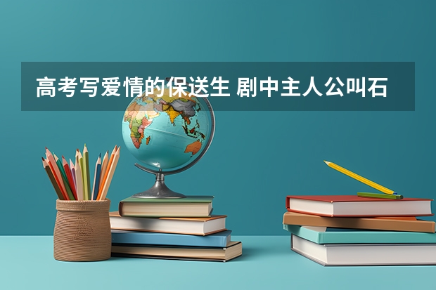 高考写爱情的保送生 剧中主人公叫石康，该剧讲述的是高三毕业班的故事