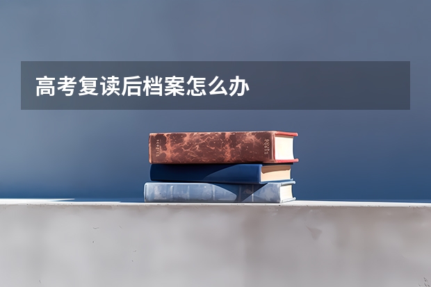 高考复读后档案怎么办