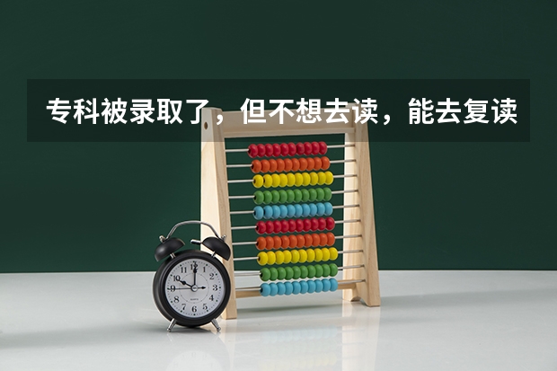 专科被录取了，但不想去读，能去复读吗