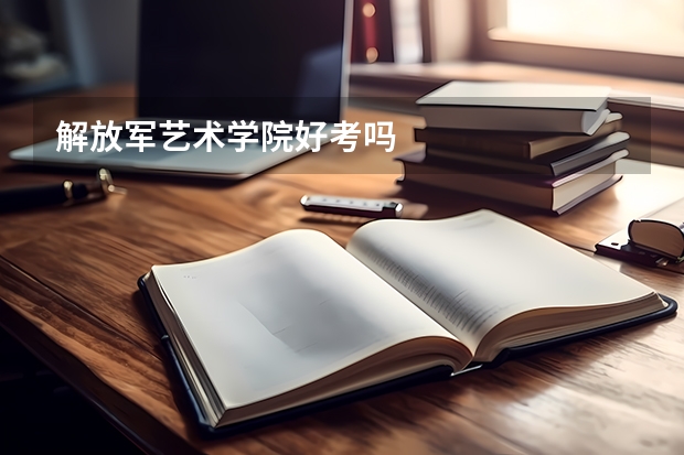 解放军艺术学院好考吗
