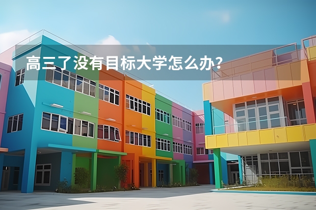 高三了没有目标大学怎么办？