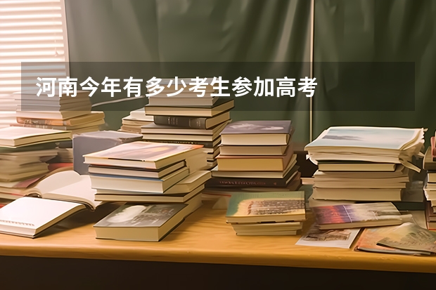 河南今年有多少考生参加高考