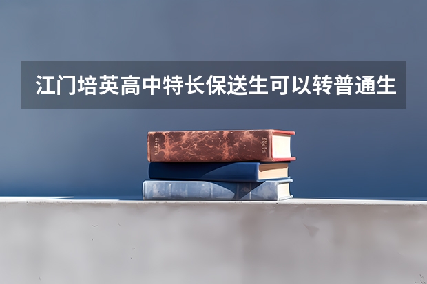江门培英高中特长保送生可以转普通生吗?