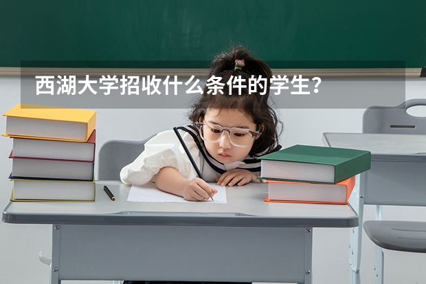 西湖大学招收什么条件的学生？