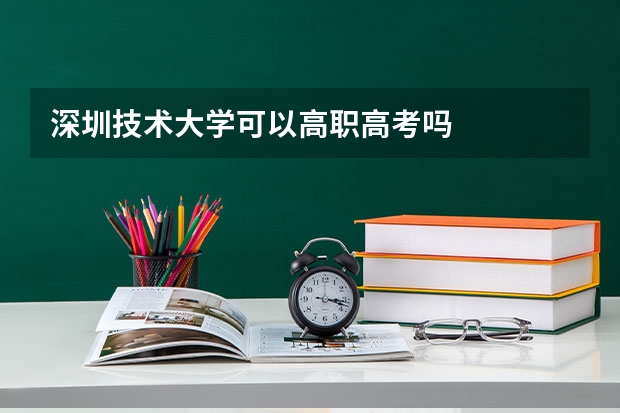 深圳技术大学可以高职高考吗