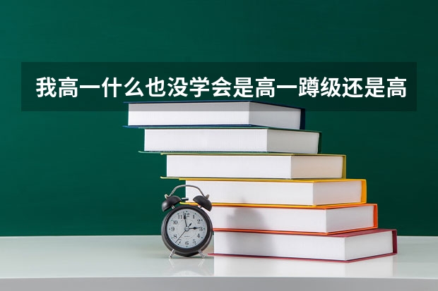 我高一什么也没学会是高一蹲级还是高三复读