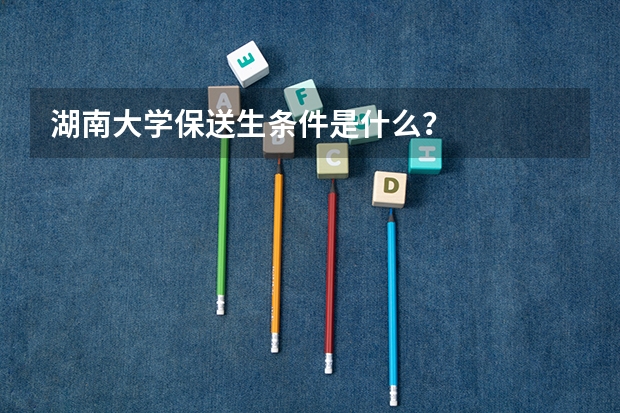 湖南大学保送生条件是什么？