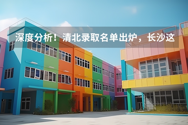 深度分析！清北录取名单出炉，长沙这所学校独占鳌头！ 湖南招生考试问答:特殊类型招生
