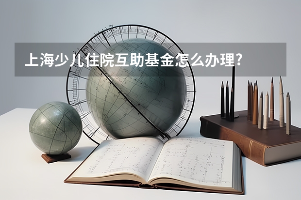 上海少儿住院互助基金怎么办理?