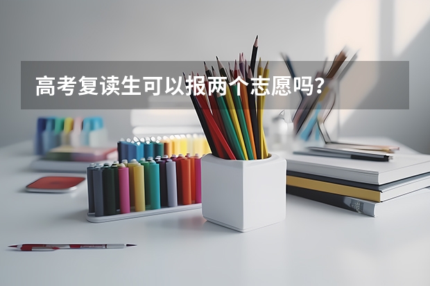 高考复读生可以报两个志愿吗？