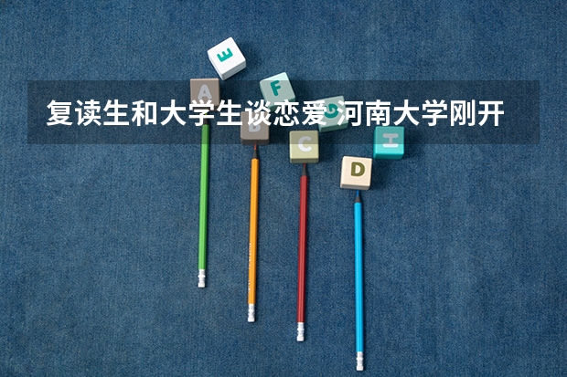 复读生和大学生谈恋爱 河南大学刚开学一星期退学复读生第二年可以报几个志愿？