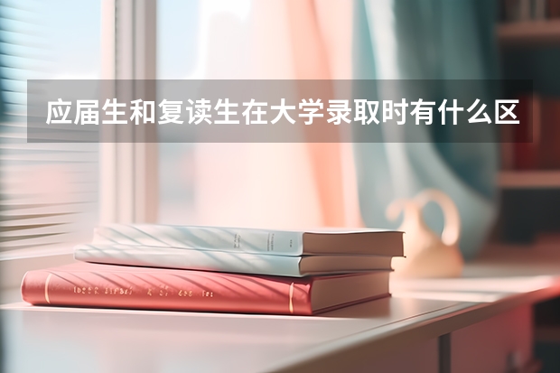 应届生和复读生在大学录取时有什么区别吗？