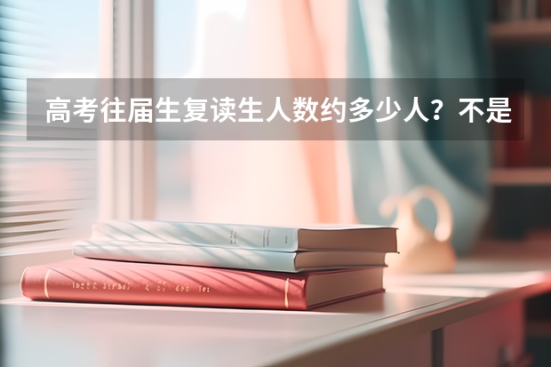 高考往届生/复读生人数约多少人？不是总共九百多万人吗，我想看看这些人占的比例。。。