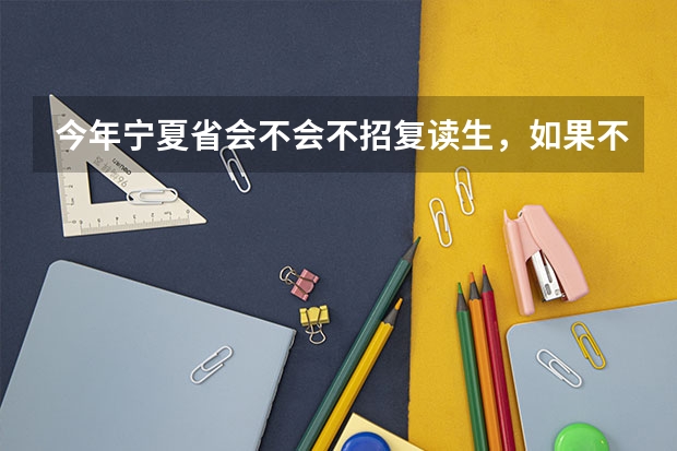 今年宁夏省会不会不招复读生，如果不会，那复读生什么时候开始报名？