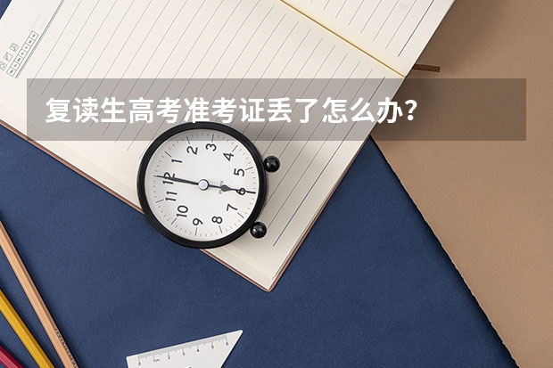 复读生高考准考证丢了怎么办？