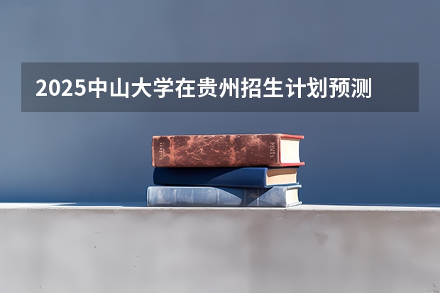 2025中山大学在贵州招生计划预测