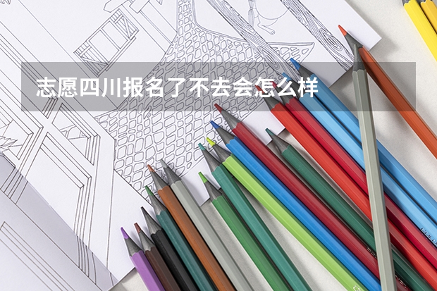 志愿四川报名了不去会怎么样