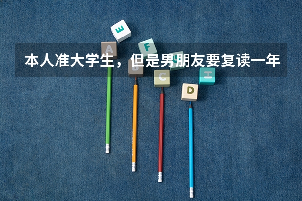 本人准大学生，但是男朋友要复读一年，怎么办？