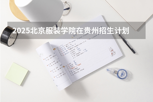 2025北京服装学院在贵州招生计划预测
