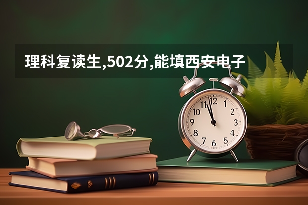 理科复读生,502分,能填西安电子科技大学长安学院吗??